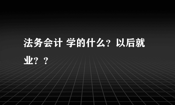 法务会计 学的什么？以后就业？？