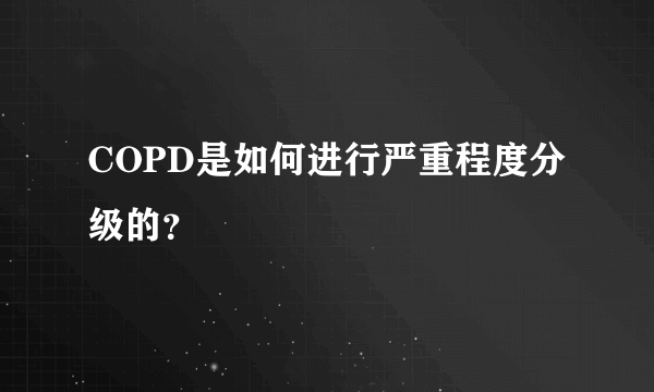 COPD是如何进行严重程度分级的？