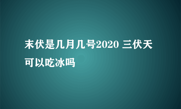 末伏是几月几号2020 三伏天可以吃冰吗