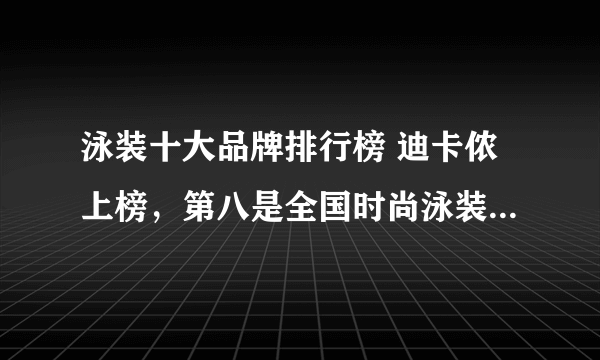 泳装十大品牌排行榜 迪卡侬上榜，第八是全国时尚泳装第一品牌