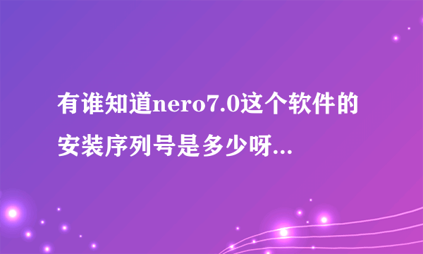 有谁知道nero7.0这个软件的安装序列号是多少呀？？？？？？？？？？？？？？