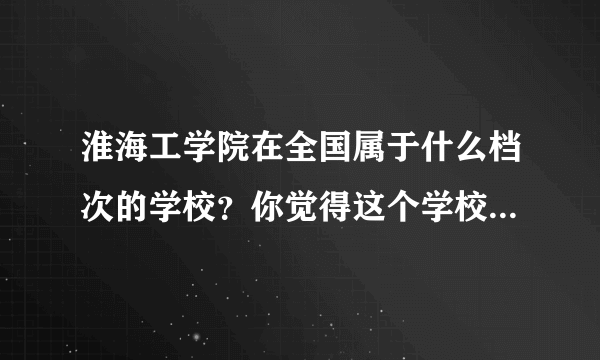 淮海工学院在全国属于什么档次的学校？你觉得这个学校怎么样？