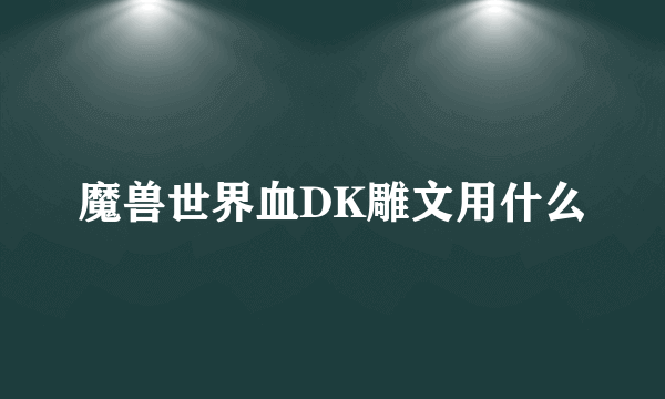 魔兽世界血DK雕文用什么