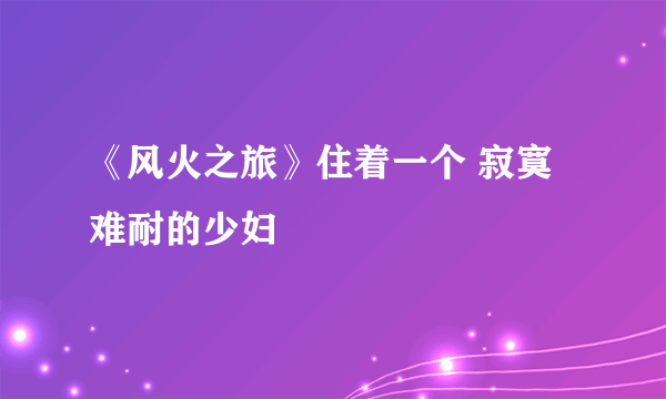 《风火之旅》住着一个 寂寞难耐的少妇