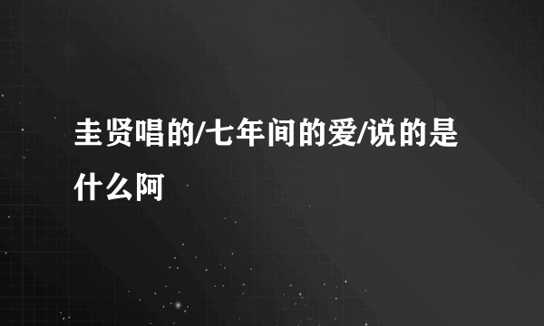 圭贤唱的/七年间的爱/说的是什么阿