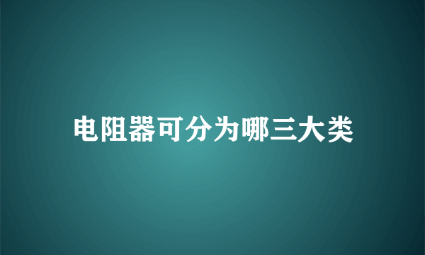 电阻器可分为哪三大类