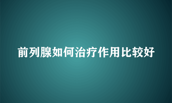 前列腺如何治疗作用比较好