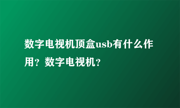 数字电视机顶盒usb有什么作用？数字电视机？