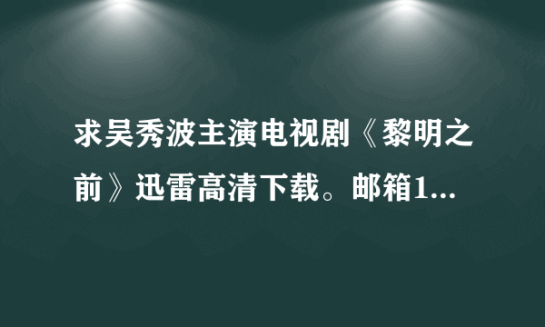 求吴秀波主演电视剧《黎明之前》迅雷高清下载。邮箱1032 505 418