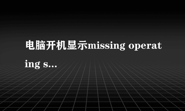 电脑开机显示missing operating system解决办法