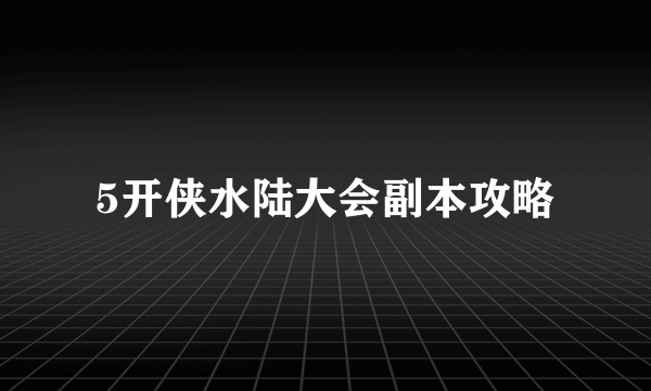 5开侠水陆大会副本攻略