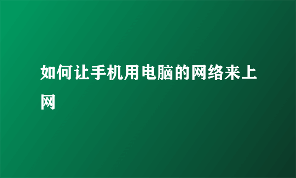 如何让手机用电脑的网络来上网