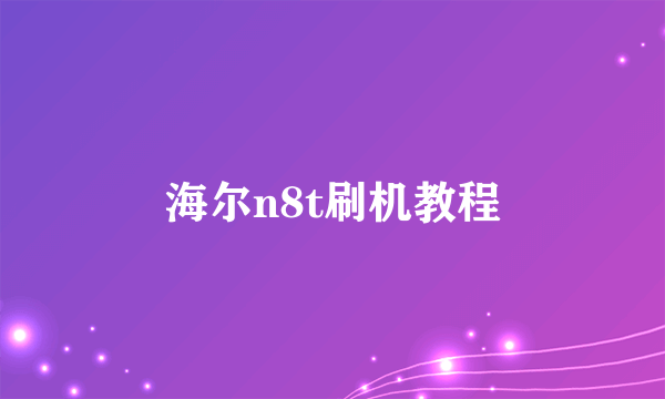 海尔n8t刷机教程