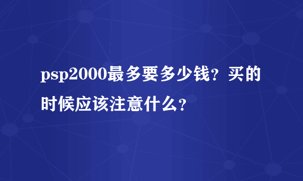 psp2000最多要多少钱？买的时候应该注意什么？