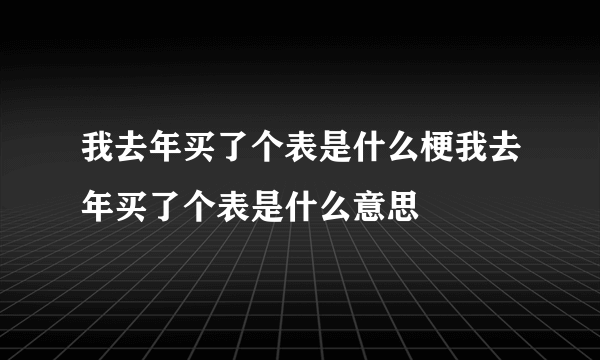 我去年买了个表是什么梗我去年买了个表是什么意思