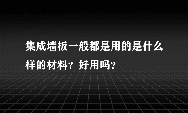 集成墙板一般都是用的是什么样的材料？好用吗？