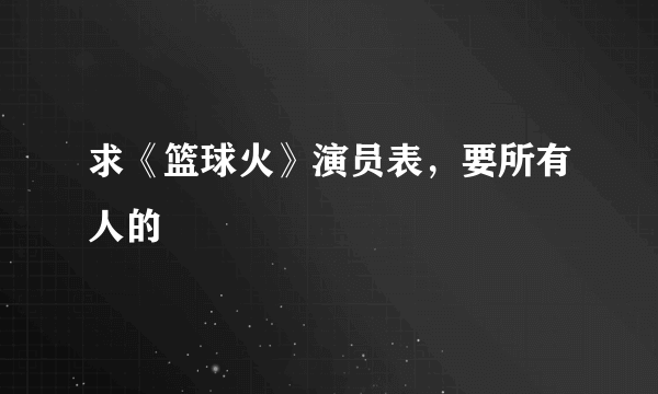 求《篮球火》演员表，要所有人的