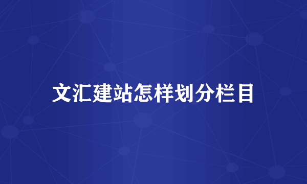 文汇建站怎样划分栏目