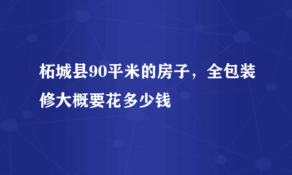 柘城县90平米的房子，全包装修大概要花多少钱