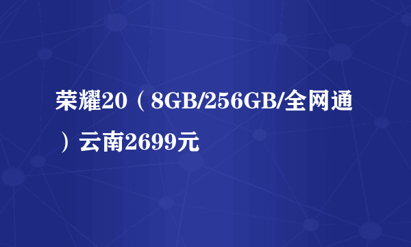 荣耀20（8GB/256GB/全网通）云南2699元