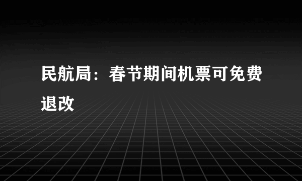 民航局：春节期间机票可免费退改