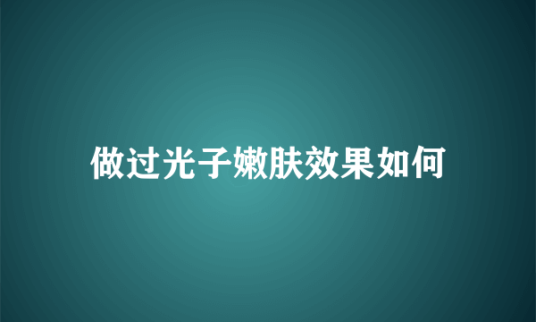 做过光子嫩肤效果如何