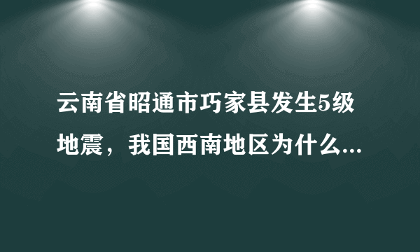 云南省昭通市巧家县发生5级地震，我国西南地区为什么多发地震？