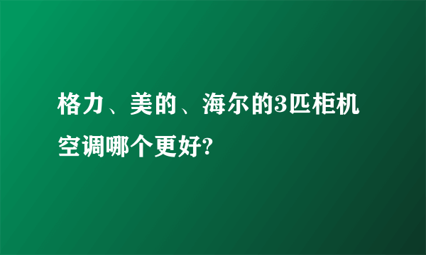 格力、美的、海尔的3匹柜机空调哪个更好?