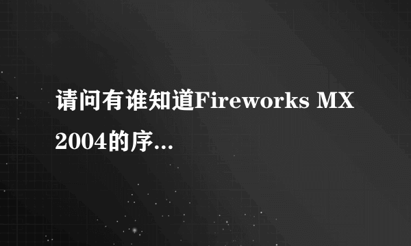 请问有谁知道Fireworks MX 2004的序列号(CDKEY)是多少?谢谢