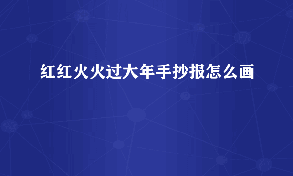 红红火火过大年手抄报怎么画