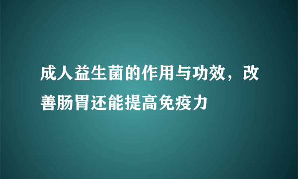 成人益生菌的作用与功效，改善肠胃还能提高免疫力