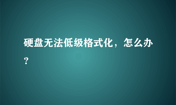 硬盘无法低级格式化，怎么办？