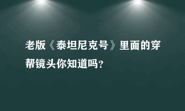 老版《泰坦尼克号》里面的穿帮镜头你知道吗？