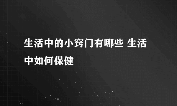 生活中的小窍门有哪些 生活中如何保健