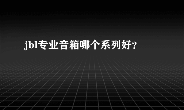 jbl专业音箱哪个系列好？