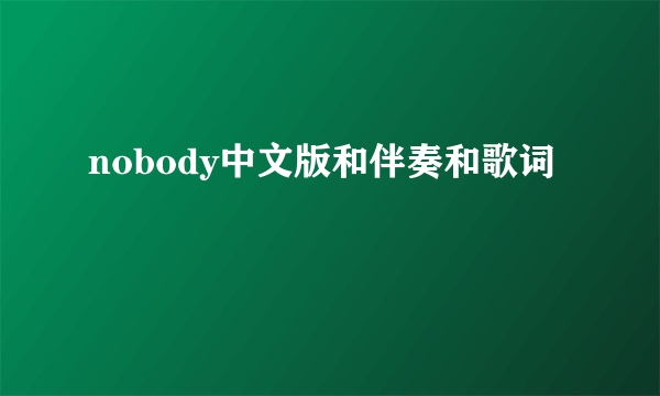 nobody中文版和伴奏和歌词