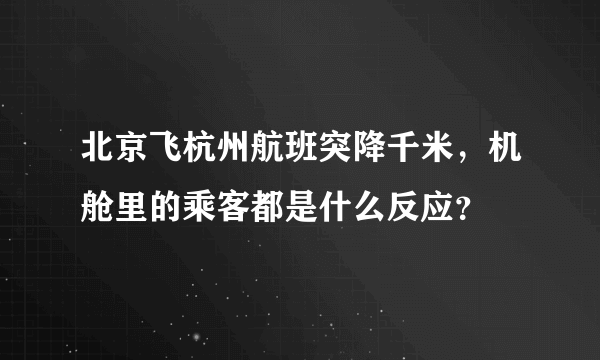 北京飞杭州航班突降千米，机舱里的乘客都是什么反应？