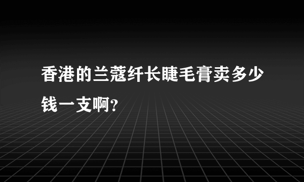 香港的兰蔻纤长睫毛膏卖多少钱一支啊？