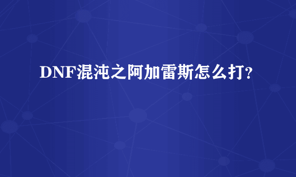 DNF混沌之阿加雷斯怎么打？