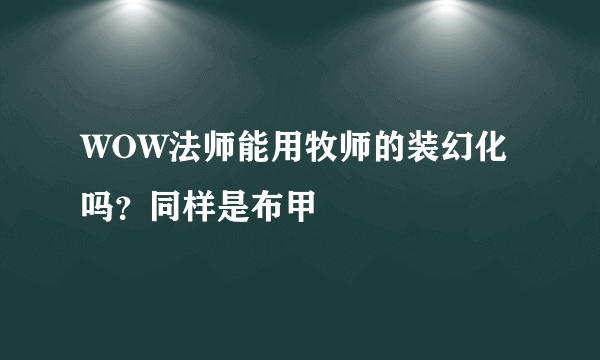 WOW法师能用牧师的装幻化吗？同样是布甲