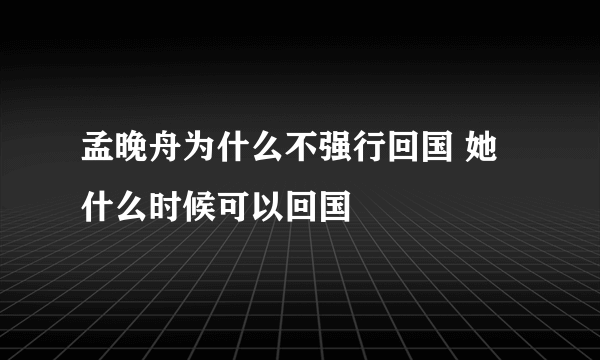 孟晚舟为什么不强行回国 她什么时候可以回国