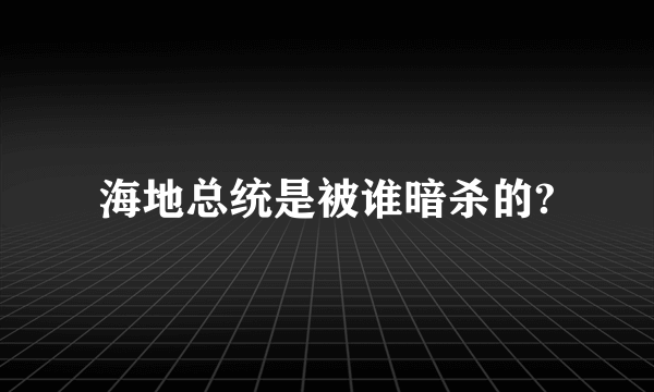 海地总统是被谁暗杀的?