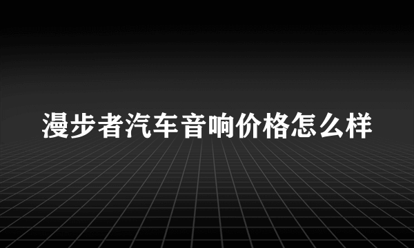 漫步者汽车音响价格怎么样