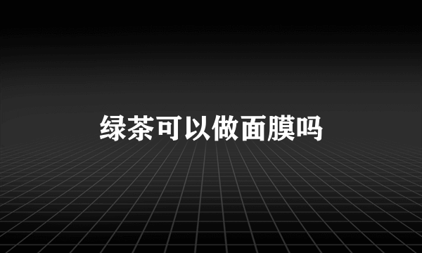 绿茶可以做面膜吗