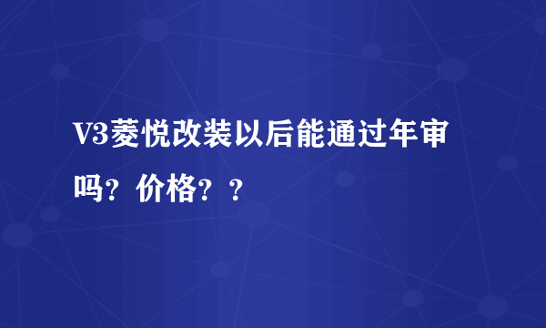 V3菱悦改装以后能通过年审吗？价格？？