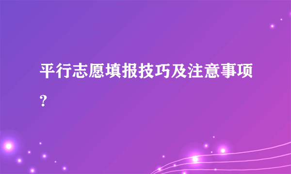 平行志愿填报技巧及注意事项？