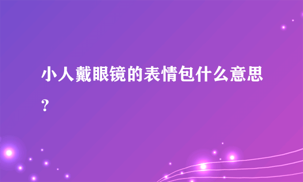 小人戴眼镜的表情包什么意思？