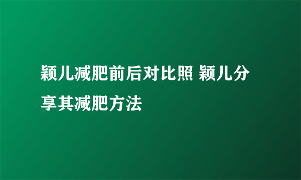 颖儿减肥前后对比照 颖儿分享其减肥方法