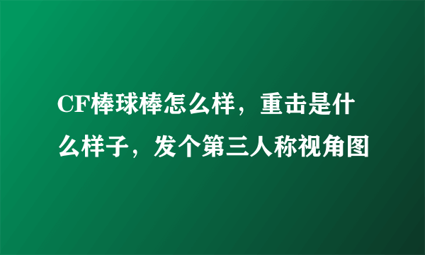 CF棒球棒怎么样，重击是什么样子，发个第三人称视角图