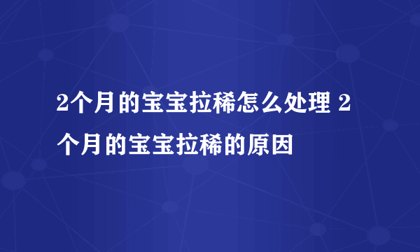 2个月的宝宝拉稀怎么处理 2个月的宝宝拉稀的原因